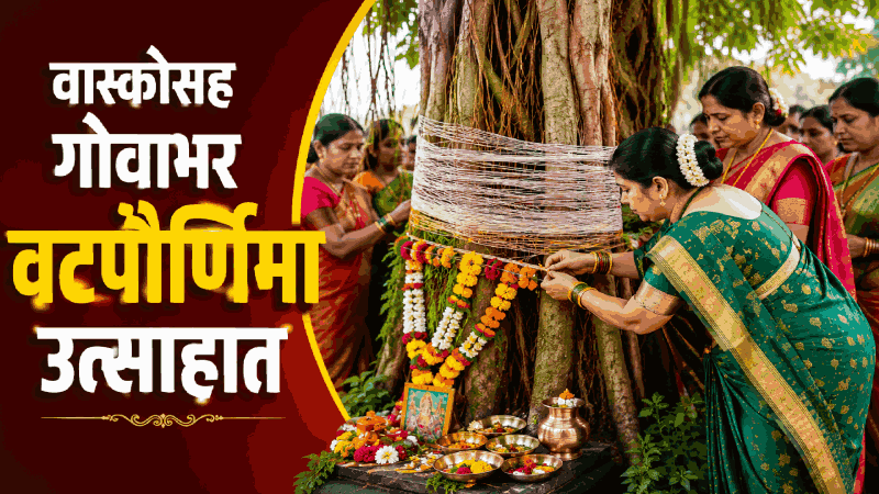 गोवाभर वटपौर्णिमा उत्साहात  साजरी