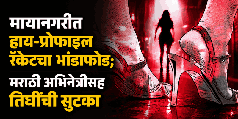 गिरगावमध्ये हाय प्रोफाइल सेक्स रॅकेटचा पर्दाफाश, मराठी अभिनेत्रीसह तिघींची सुटका