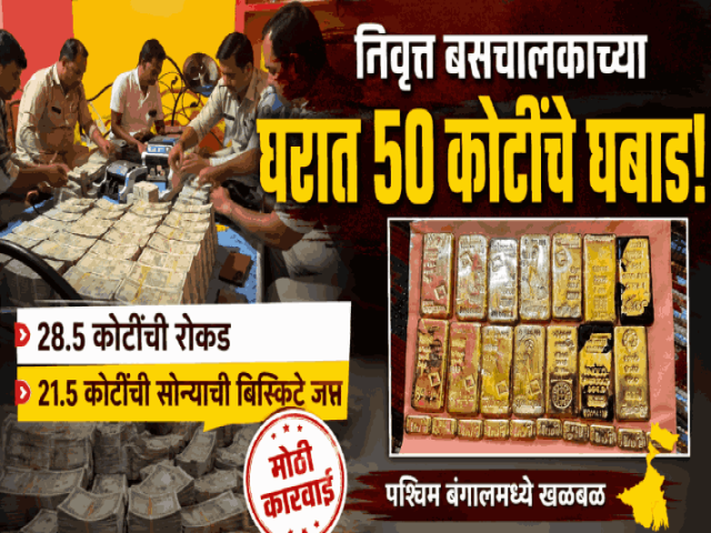 पश्च‌िम बंगाल : निवृत्त सरकारी बसचालकाच्या घरात तब्बल ५० कोटींचे घबाड