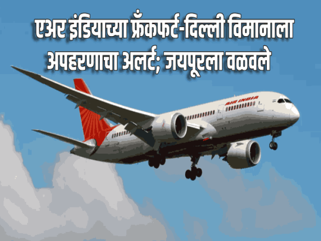 एअर इंडियाच्या फ्रँकफर्ट-दिल्ली विमानाला अपहरणाचा अलर्ट; जयपूरला वळवले