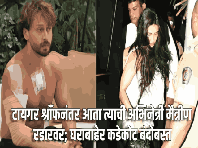 टायगर श्रॉफनंतर आता त्याची अभिनेत्री मैत्रीण रडारवर; घराबाहेर कडेकोट बंदोबस्त