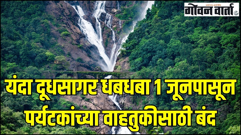 यंदा दूधसागर धबधबा १ जूनपासून  पर्यटकांच्या वाहतुकीसाठी बंद