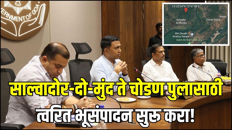 साल्वादोर-द-मुंद ते चोडण पुलासाठी त्वरित भूसंपादन सुरू करा! मुख्यमंत्र्यांचा आदेश
