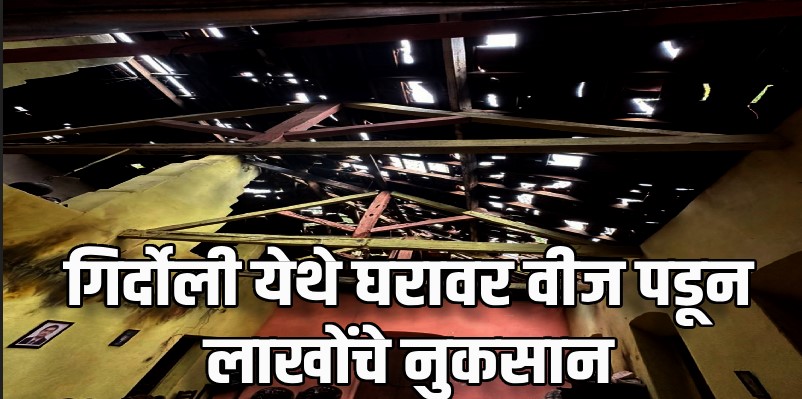 गिर्दोली येथे घरावर वीज पडून लाखोंचे नुकसान