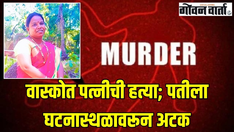 वास्कोत पत्नीची हत्या; पतीला घटनास्थळावरून अटक