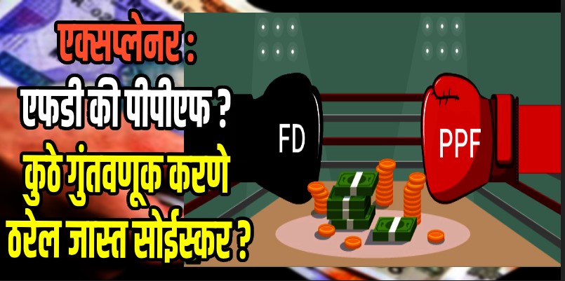 एफडी की पीपीएफ ? कुठे गुंतवणूक करणे ठरेल जास्त सोईस्कर ? काय आहेत फायदे ? वाचा