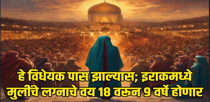 मुलींचे लग्नाचे वय १८ वरून ९ वर्षे होणार; कट्टरवाद्यांनी इराकच्या संसदेत मांडले नवीन विधेयक