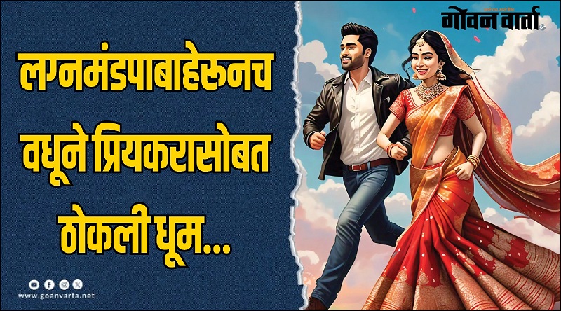 फोंडा : वधूने प्रियकरासोबत ठोकली धूम...