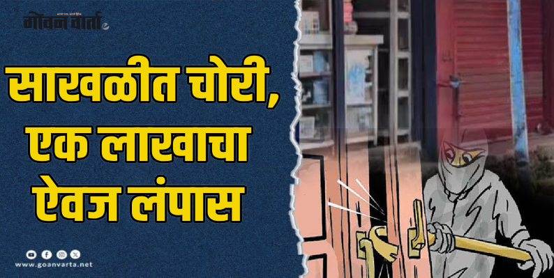 साखळी बाजारात चोरी : घराचा दरवाजा तोडून एक लाखाचा ऐवज लंपास