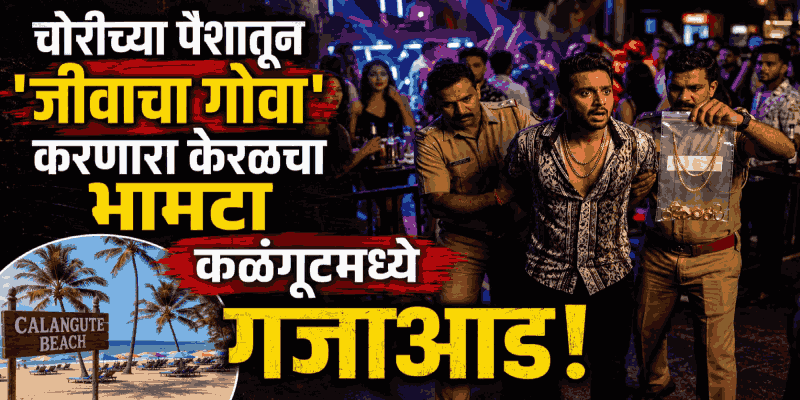 चोरीच्या पैशातून 'जीवाचा गोवा' करणारा केरळचा भामटा कळंगूटमध्ये गजाआड!