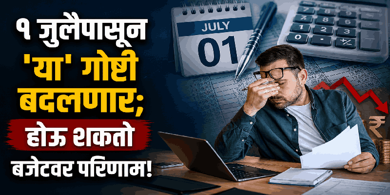 १ जुलैपासून पीएफ, पासपोर्ट, रेल्वे दंडापासून ते आधार कार्डापर्यंतच्या नियमांत मोठे बदल