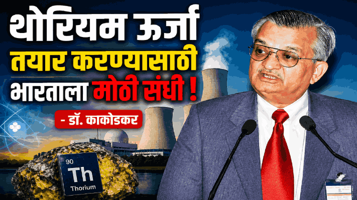 थोरियम ऊर्जा तयार करण्यासाठी भारताला मोठी संधी :  डॉ. काकोडकर