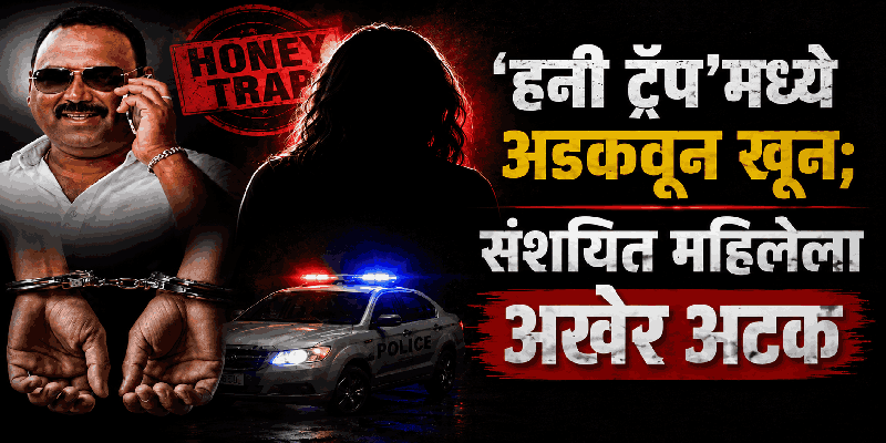 ‘हनी ट्रॅप’मध्ये अडकवून खून करणारी संशयित महिला अखेर अटकेत