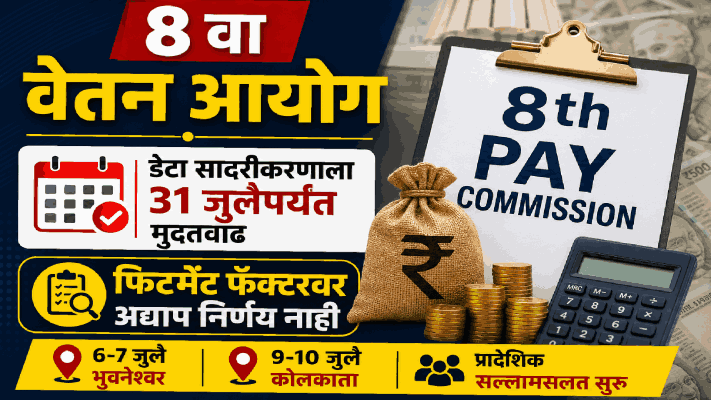 ८ वा वेतन आयोग : डेटा सादरीकरणाला ३१ जुलैपर्यंत मुदतवाढ