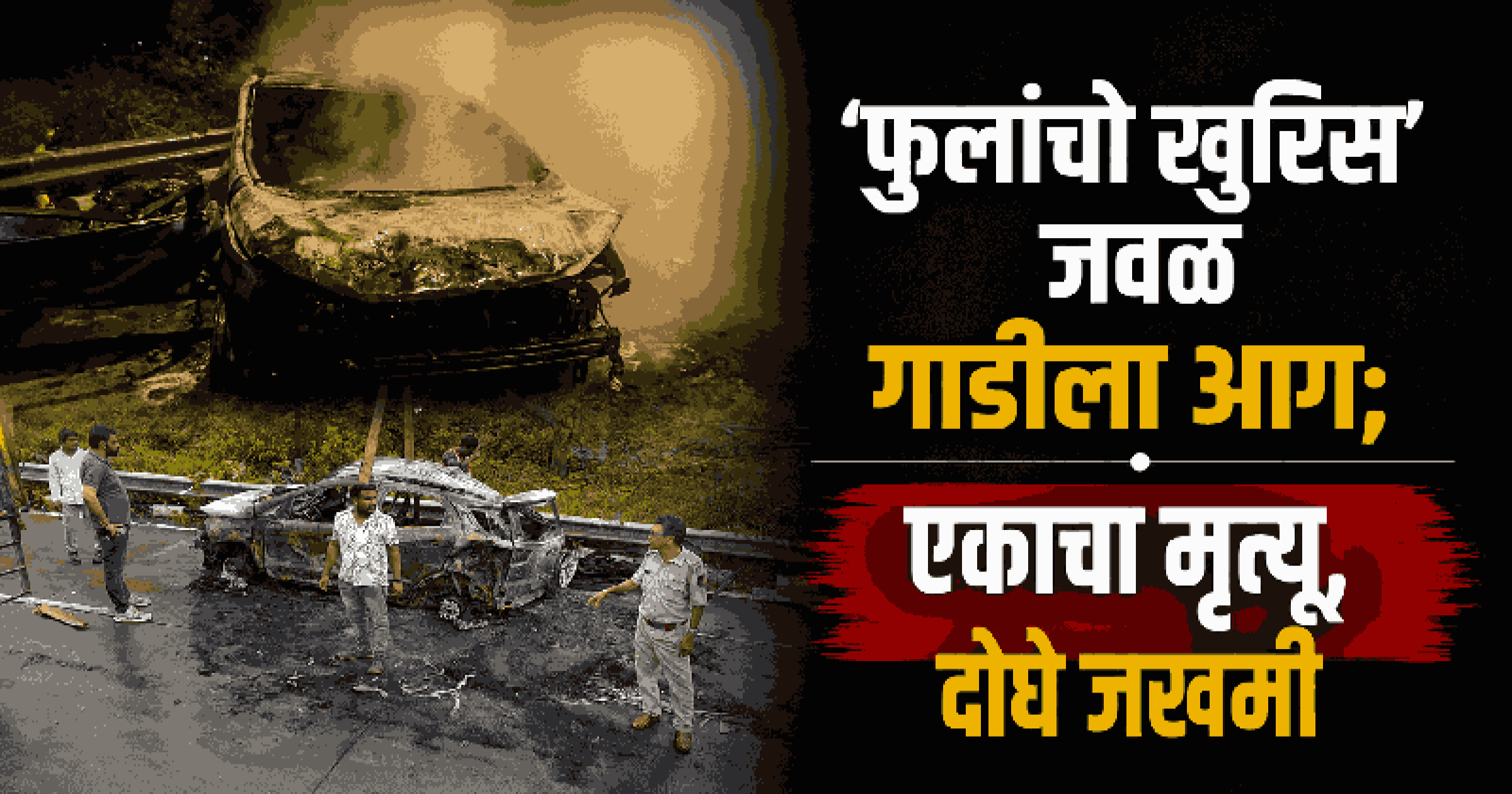 शिरदोण येथे पहाटे क्रॅश बॅरियरला धडकून कार भस्मसात; आगीत एकाचा मृत्यू, दोघे गंभीर जखमी