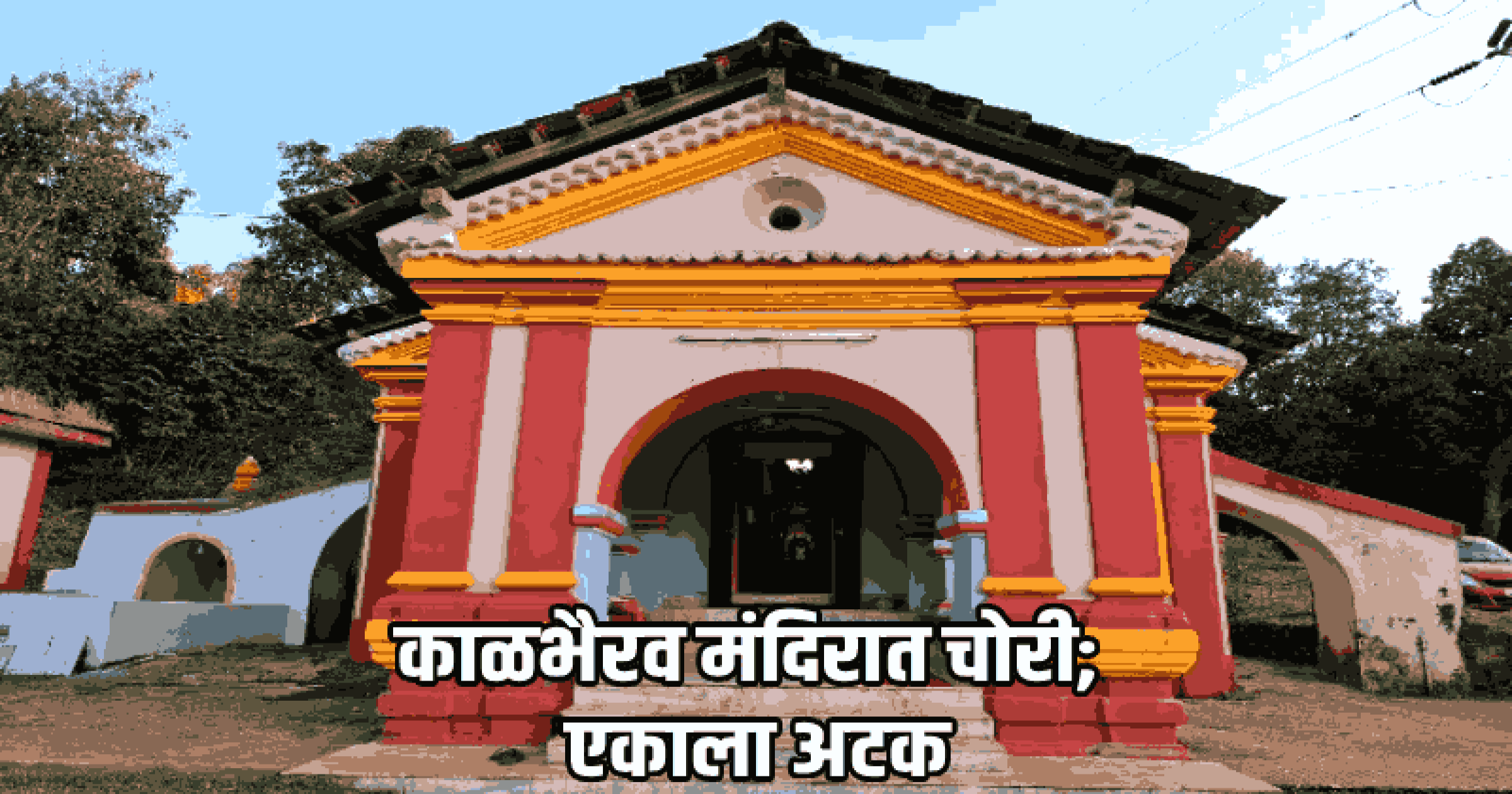 नार्वे येथील काळभैरव मंदिर चोरीप्रकरणी अट्टल चोराला अटक; डिचोली पोलिसांची कारवाई