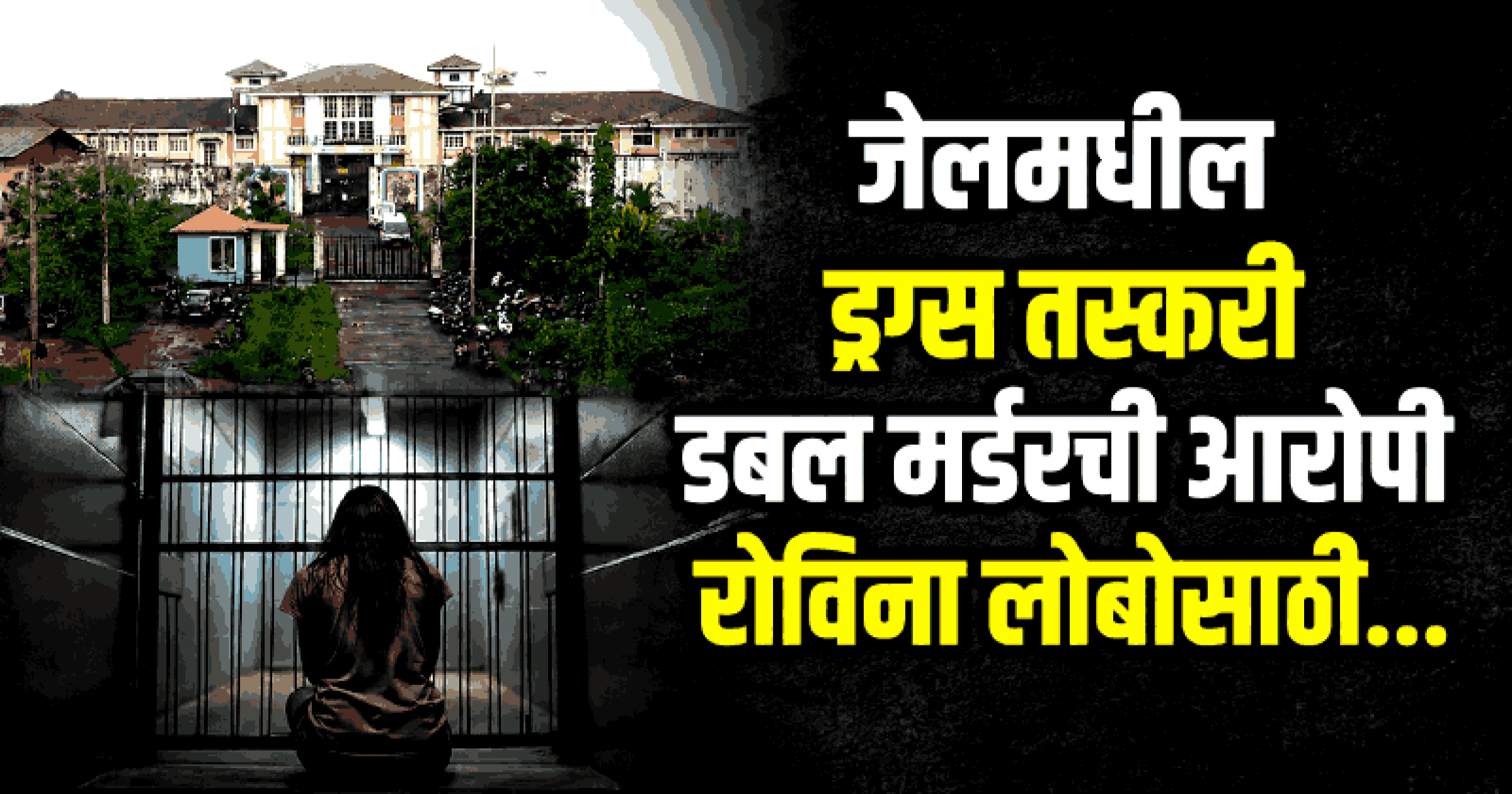 जेलमधील ड्रग्स तस्करी डबल मर्डरची आरोपी रोविना लोबोसाठी