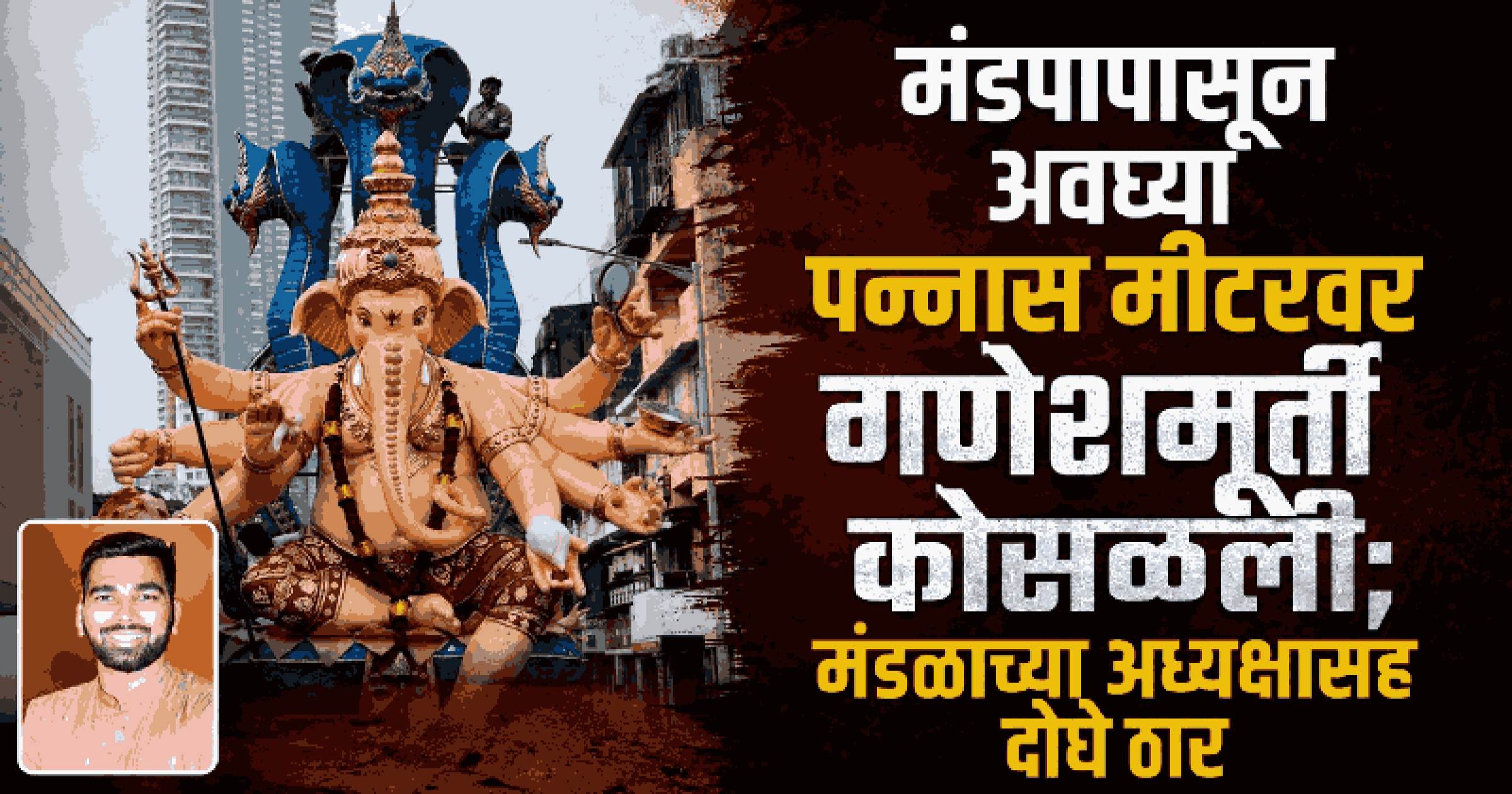 'भुलेश्वरचा राजा'च्या आगमन मिरवणुकीत दुर्घटना; २२ फुटी गणेशमूर्ती कोसळून मंडळाच्या अध्यक्षासह दोघे ठार