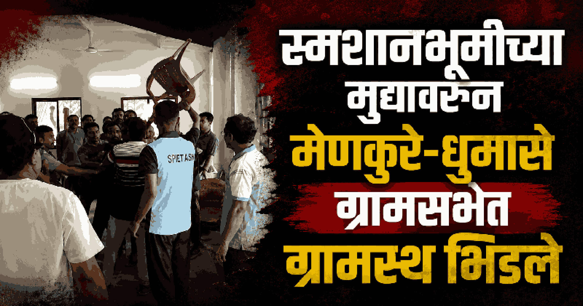 मेणकुरे-धुमासे ग्रामसभेत स्मशानभूमीच्या उद्घाटनावरून तुफान गदारोळ; ग्रामस्थांमध्ये धक्काबुक्की