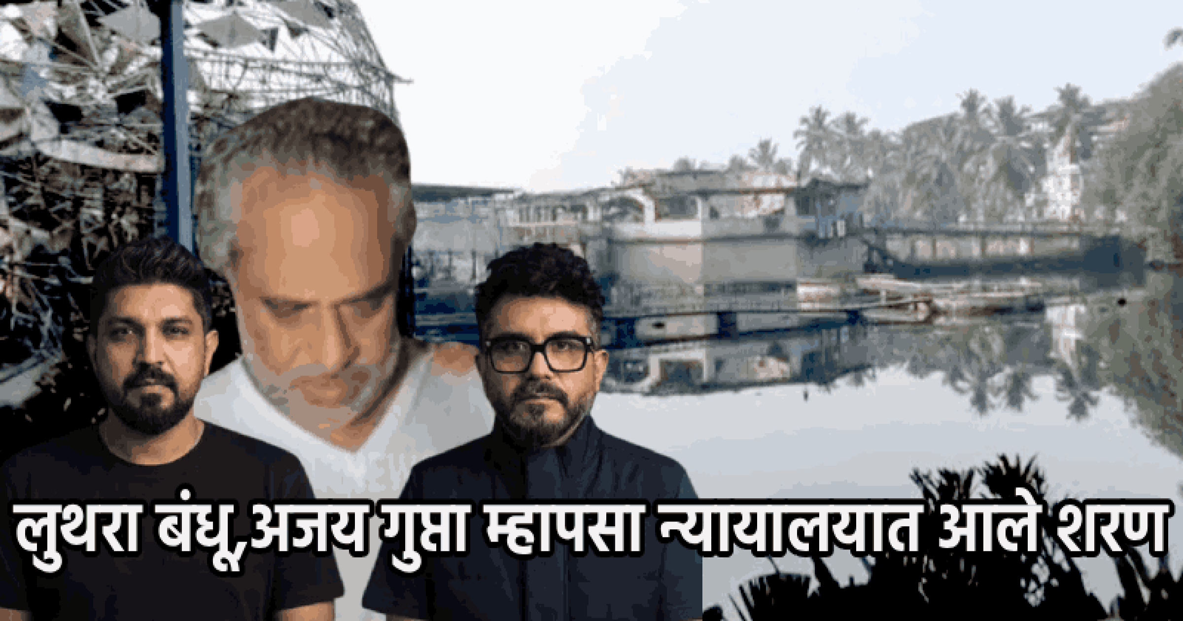 बर्च क्लब दुर्घटना : लुथरा बंधू,अजय गुप्ता म्हापसा न्यायालयात आले शरण