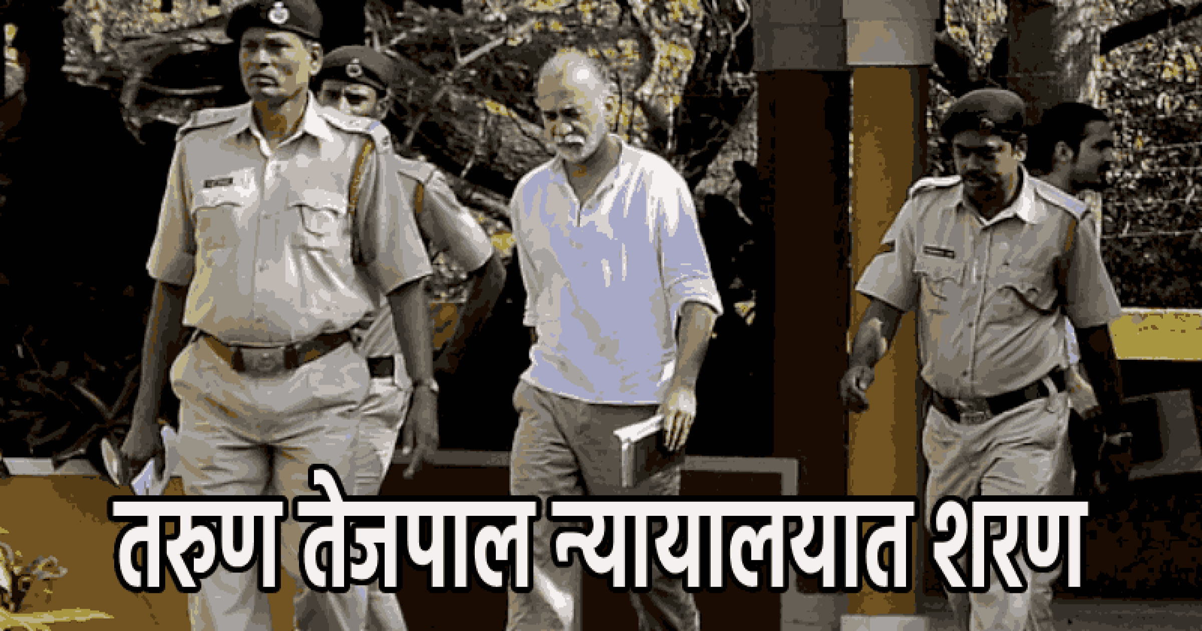 महिला पत्रकार लैंगिक अत्याचार प्रकरण : तरुण तेजपाल न्यायालयात शरण; कोलवाळ कारागृहात रवानगी