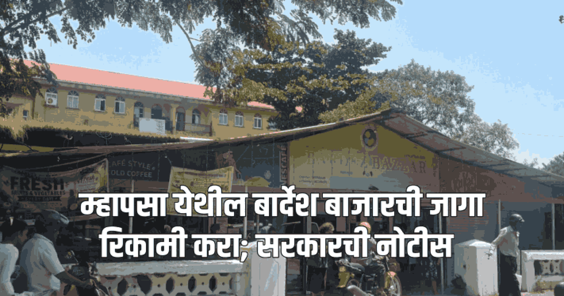म्हापसा येथील बार्देश बाजारची जागा रिकामी करा; सरकारची नोटीस