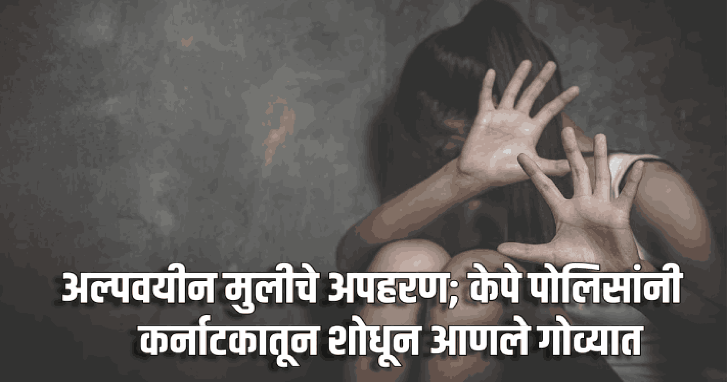 अल्पवयीन मुलीचे अपहरण; केपे पोलिसांनी कर्नाटकातून शोधून आणले गोव्यात