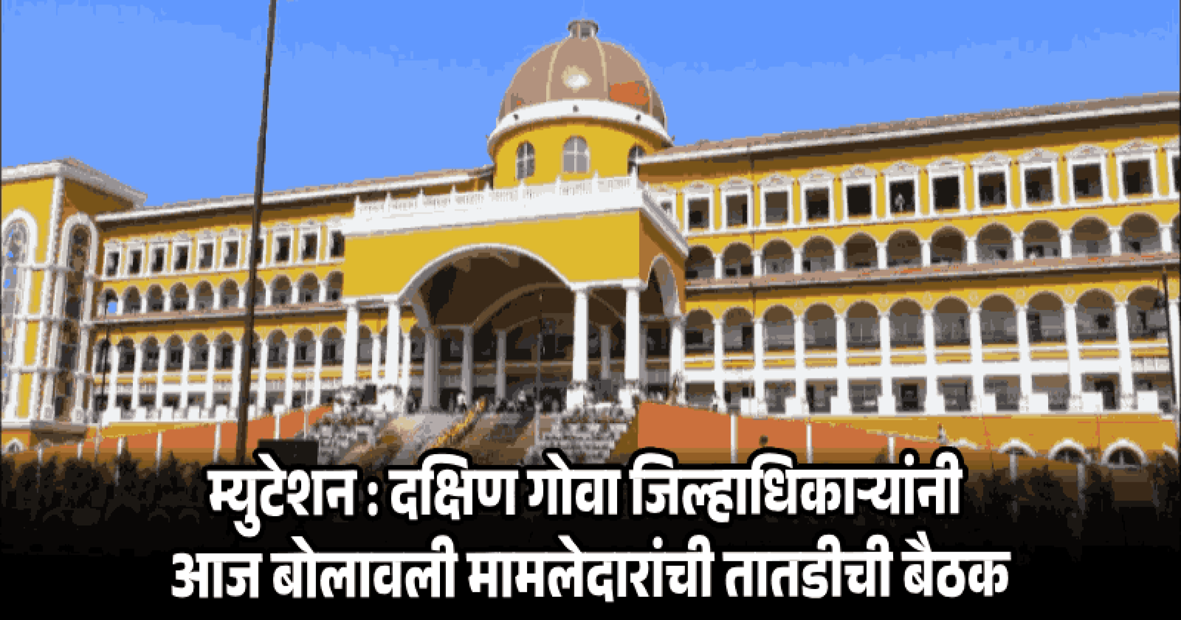 म्युटेशन : दक्षिण गोवा जिल्हाधिकाऱ्यांनी आज बोलावली मामलेदारांची तातडीची बैठक