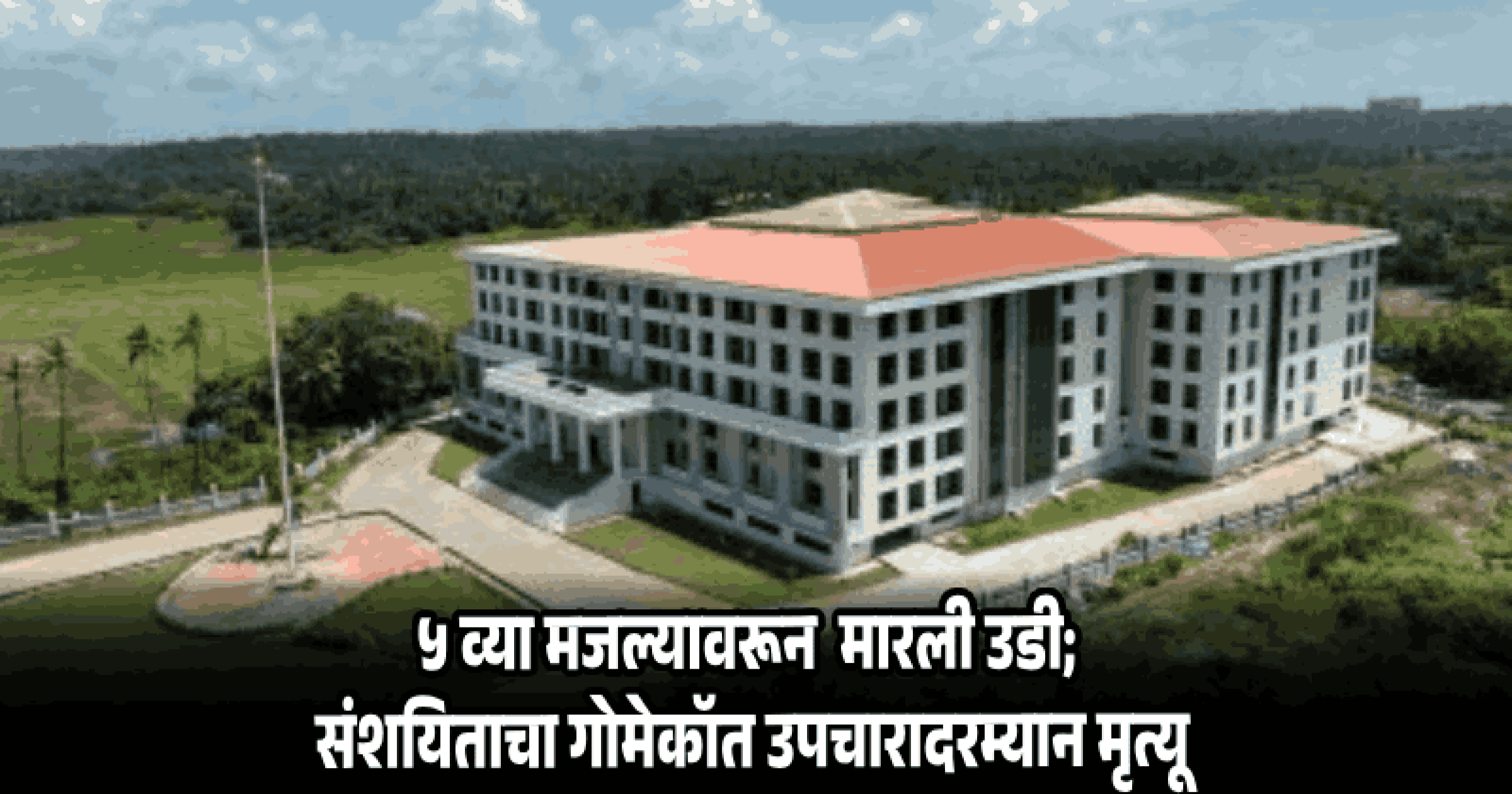 पोक्सो प्रकरणातील संशयिताने मेरशी न्यायालय संकुलातून मारली उडी; उपचारादरम्यान मृत्यू