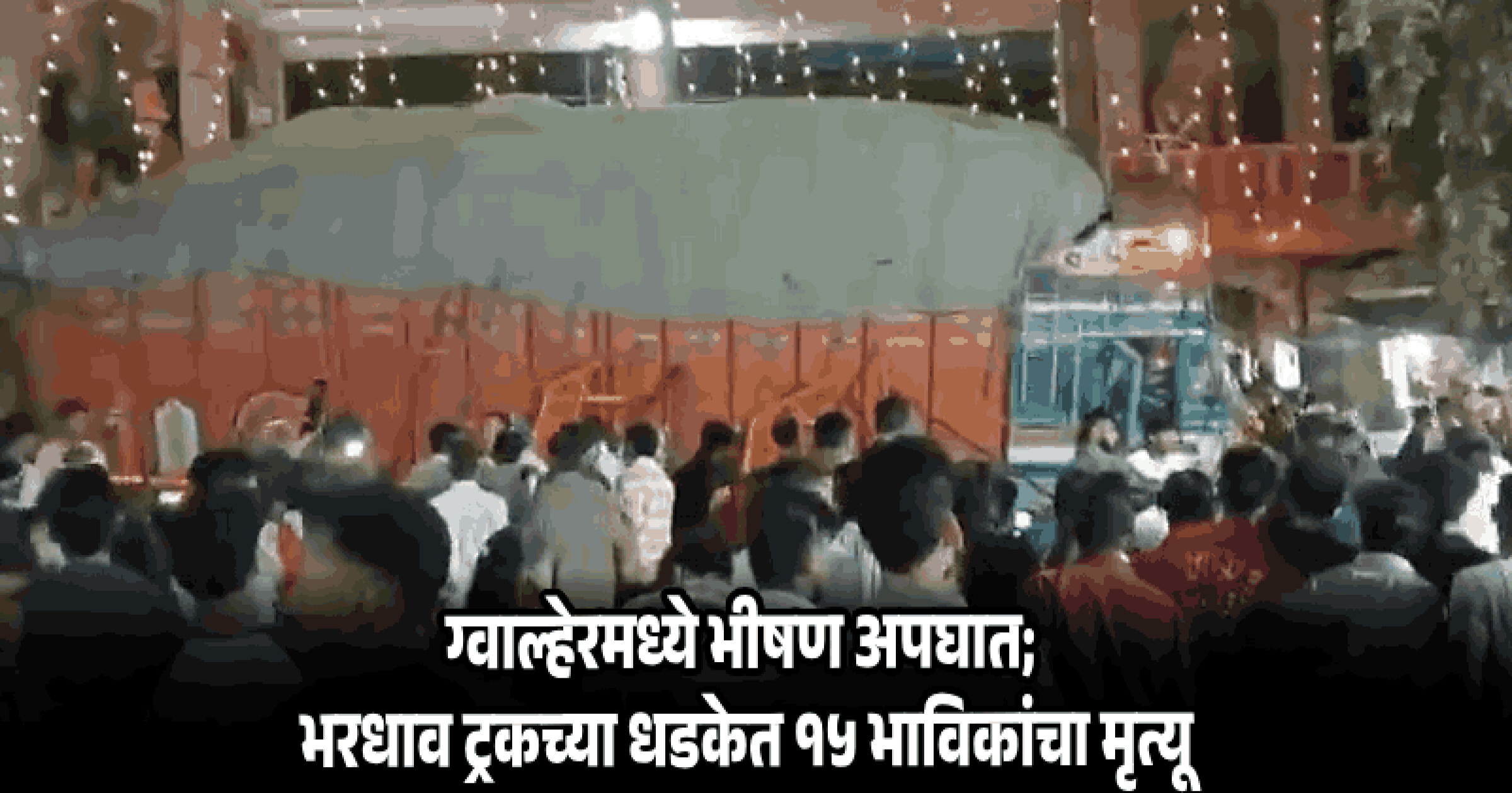 ग्वाल्हेरमध्ये शीतला माता मंदिराबाहेर भरधाव ट्रकने ४५ भाविकांना चिरडले; १५ ठार, ३० जखमी