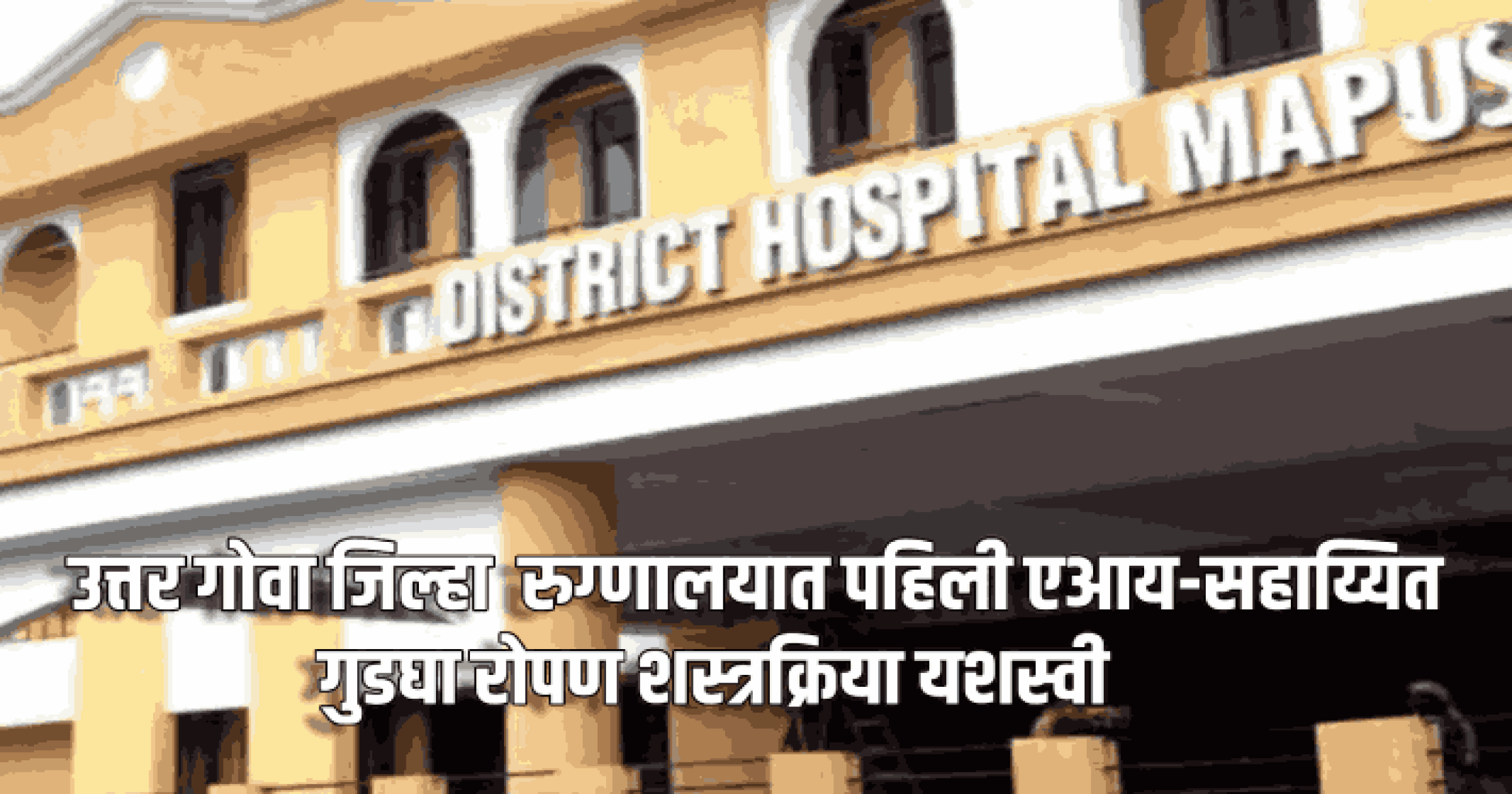 उत्तर गोवा जिल्हा  रुग्णालयात पहिली एआय-सहाय्यित गुडघा रोपण शस्त्रक्रिया यशस्वी