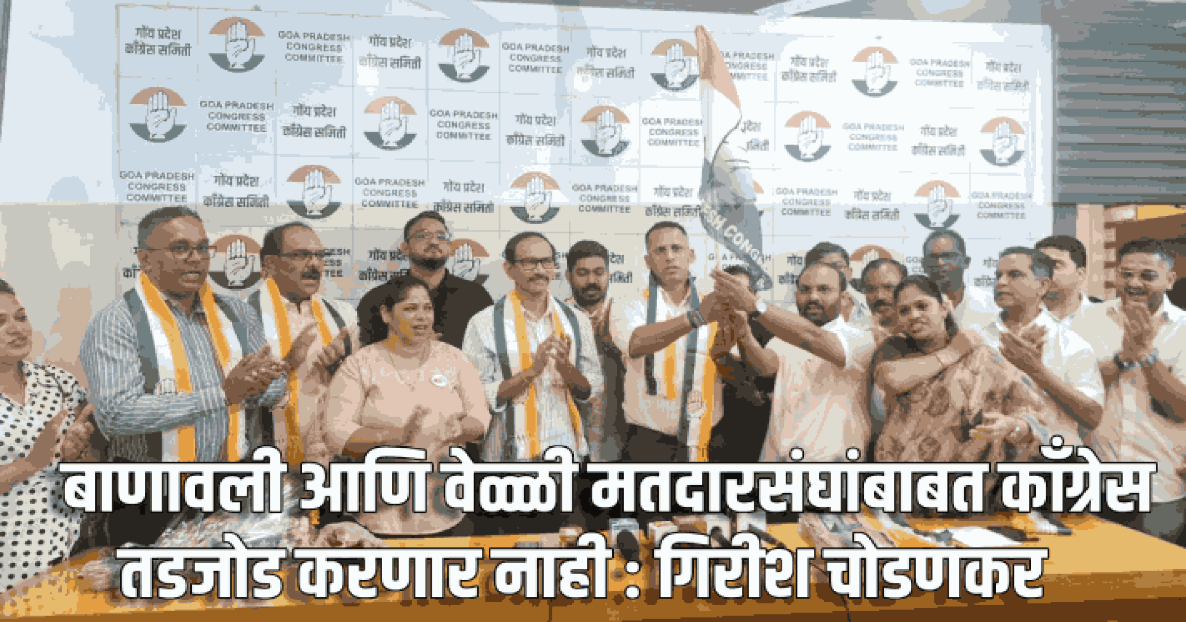बाणावली आणि वेळ्ळी मतदारसंघांबाबत काँग्रेस तडजोड करणार नाही : गिरीश चोडणकर
