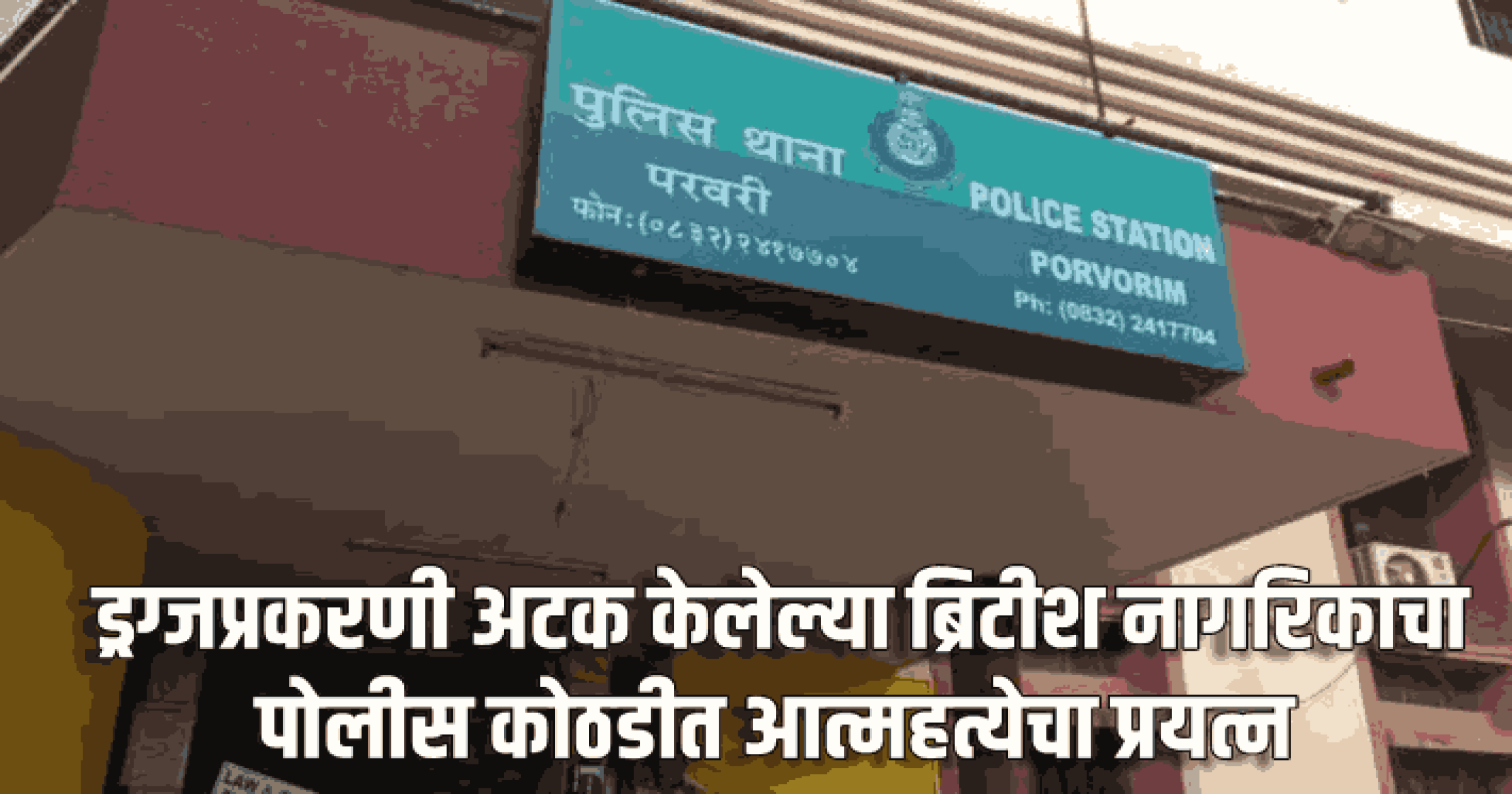 ड्रग्जप्रकरणी अटक केलेल्या ब्रिटीश नागर‌िकाचा पोलीस कोठडीत आत्महत्येचा प्रयत्न