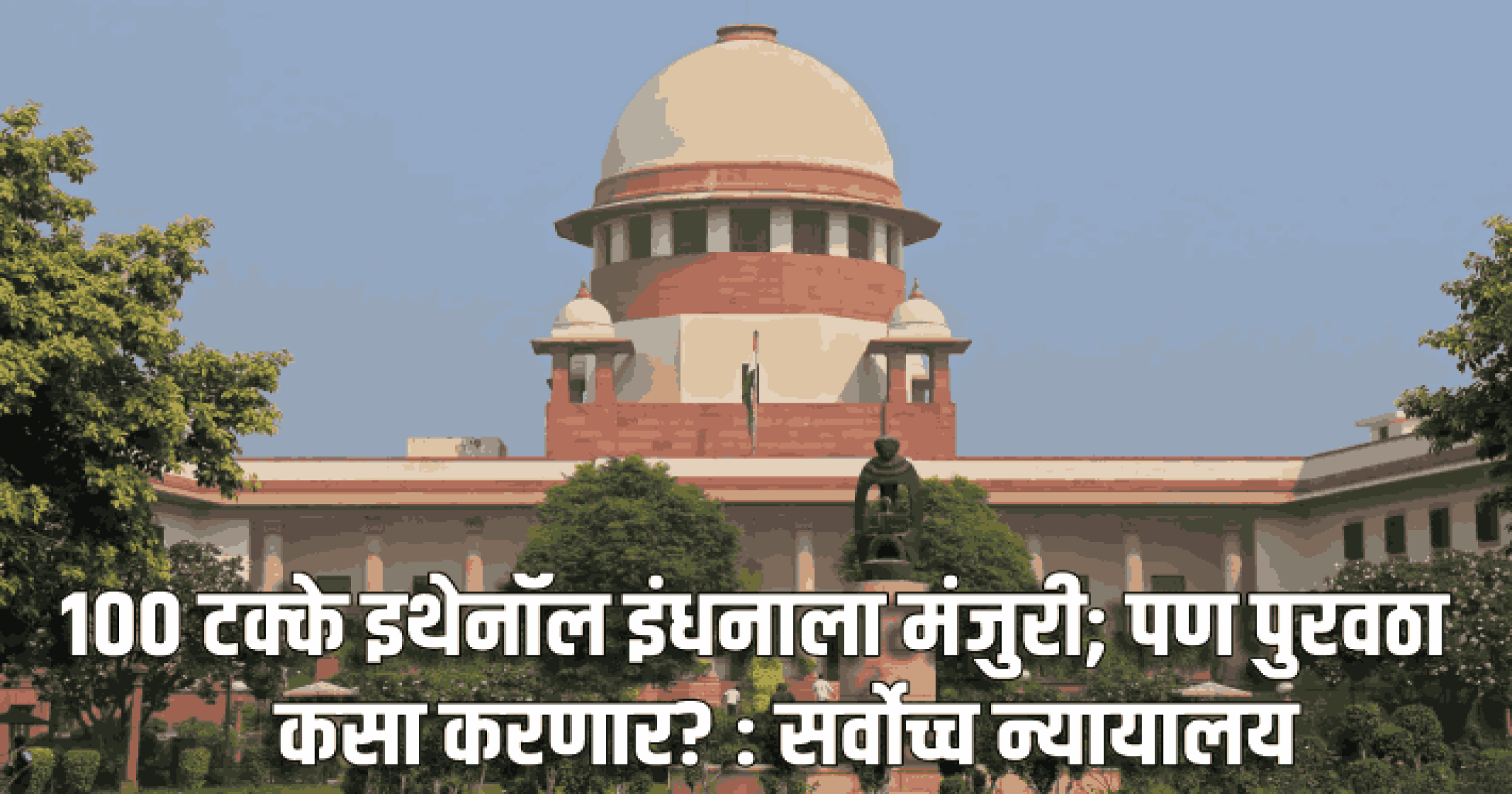 १०० टक्के इथेनॉल इंधनाला मंजुरी; पण पुरवठा कसा करणार? : सर्वोच्च न्यायालय